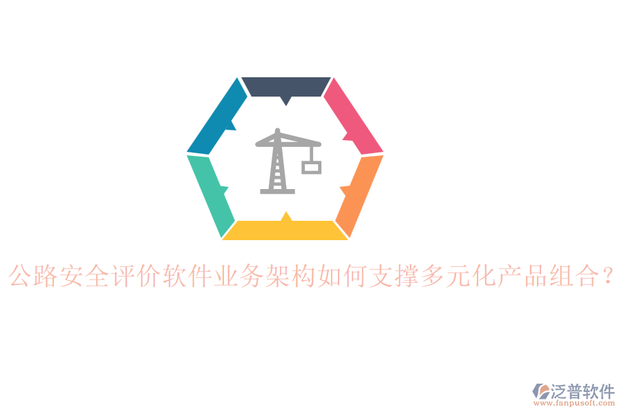 公路安全評(píng)價(jià)軟件業(yè)務(wù)架構(gòu)如何支撐多元化產(chǎn)品組合？