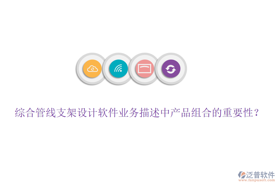 綜合管線支架設(shè)計軟件業(yè)務(wù)描述中產(chǎn)品組合的重要性？