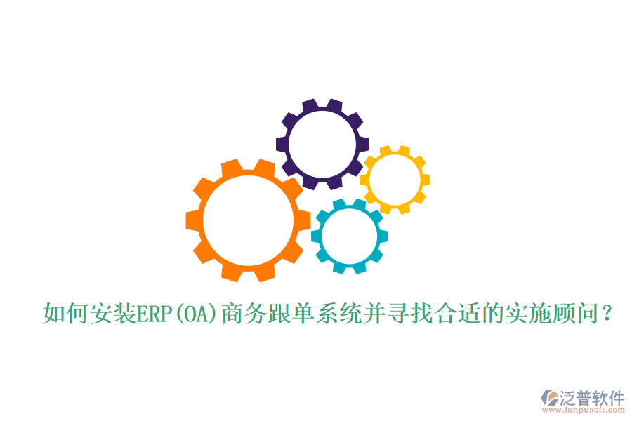 如何安裝ERP(OA)商務(wù)跟單系統(tǒng)并尋找合適的實(shí)施顧問(wèn)？