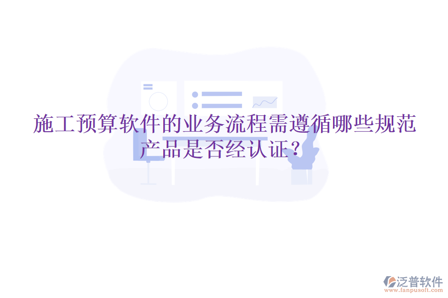 施工預(yù)算軟件的業(yè)務(wù)流程需遵循哪些規(guī)范，產(chǎn)品是否經(jīng)認(rèn)證？
