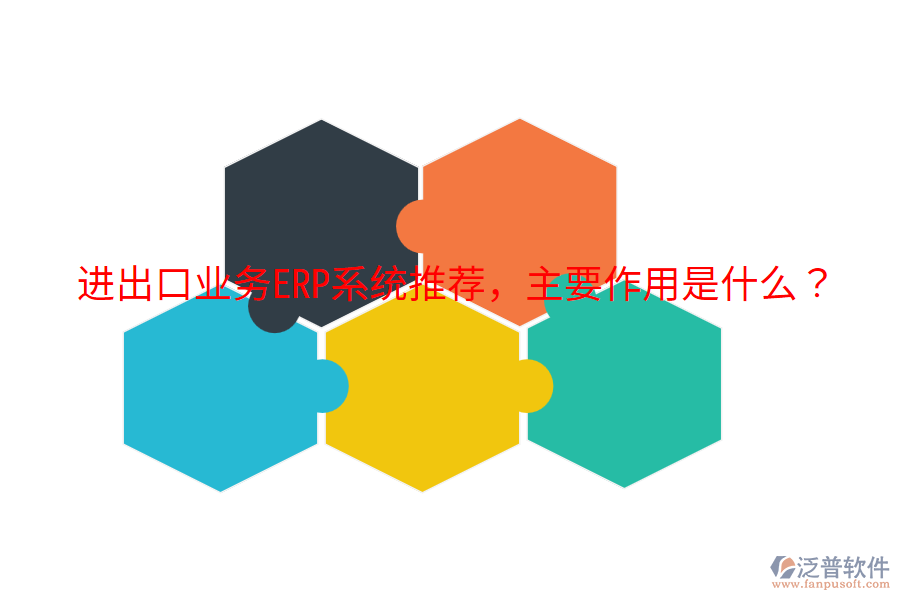  進(jìn)出口業(yè)務(wù)ERP系統(tǒng)推薦，主要作用是什么？