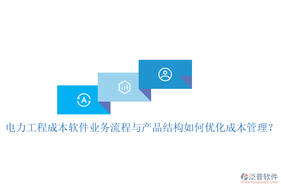 電力工程成本軟件業(yè)務(wù)流程與產(chǎn)品結(jié)構(gòu)如何優(yōu)化成本管理？