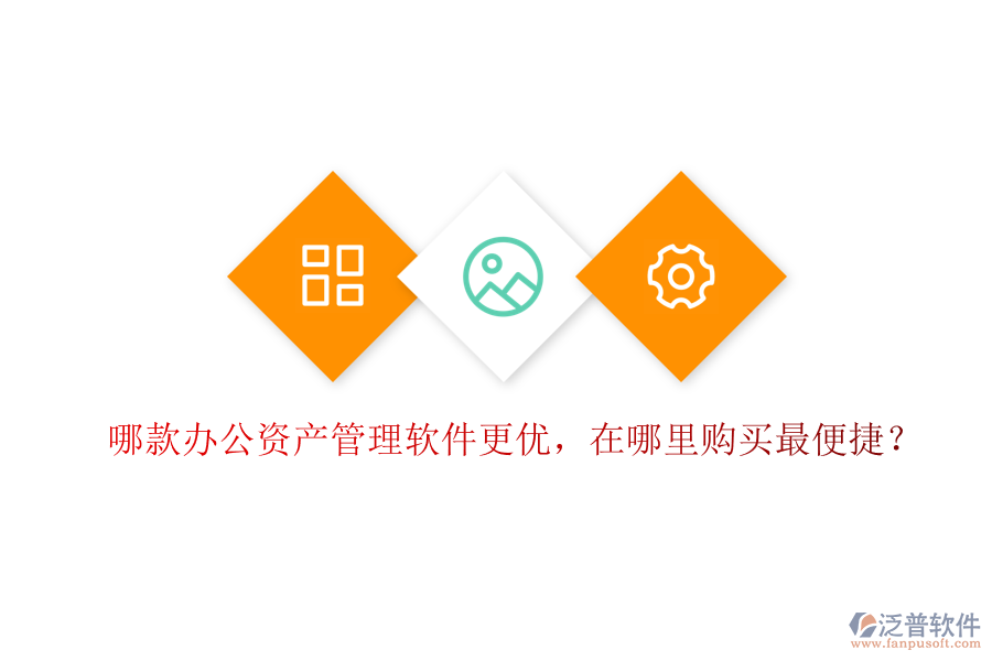 哪款辦公資產(chǎn)管理軟件更優(yōu)，在哪里購買最便捷？