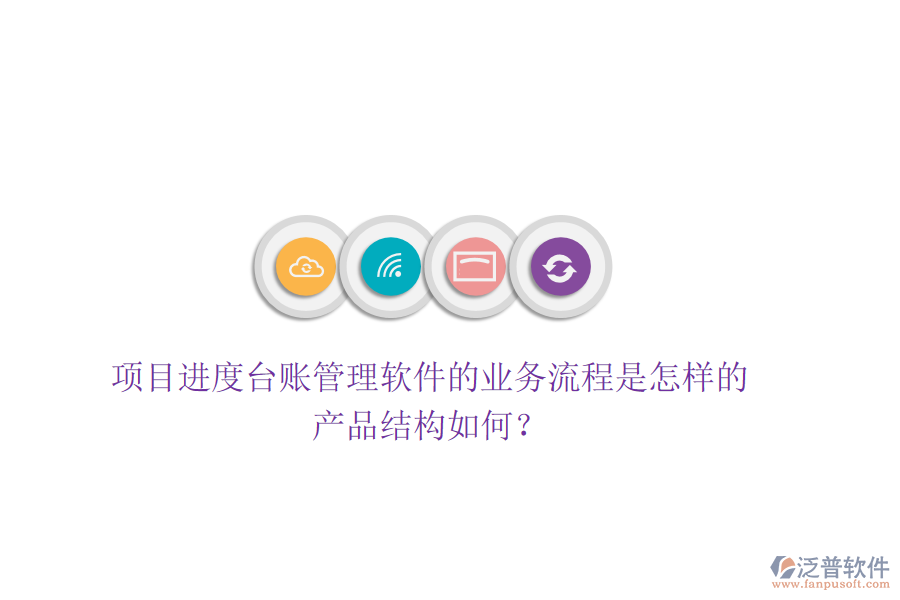 項目進(jìn)度臺賬管理軟件的業(yè)務(wù)流程是怎樣的？產(chǎn)品結(jié)構(gòu)如何？