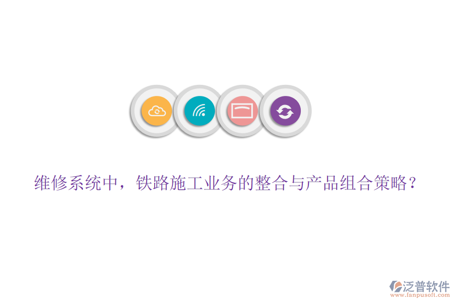 維修系統(tǒng)中，鐵路施工業(yè)務(wù)的整合與產(chǎn)品組合策略？