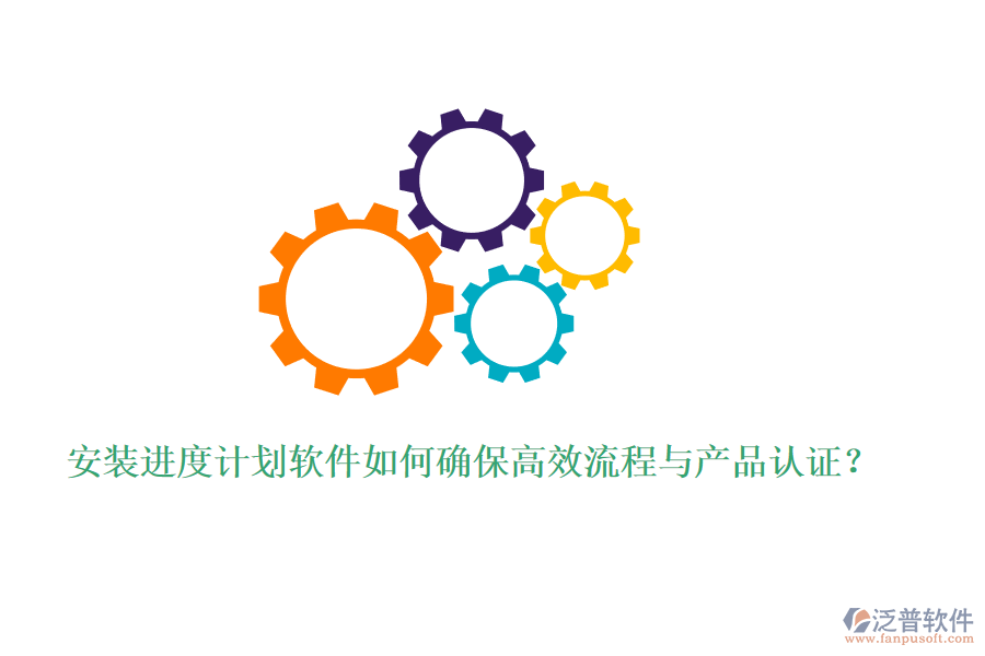 安裝進度計劃軟件如何確保高效流程與產(chǎn)品認證？