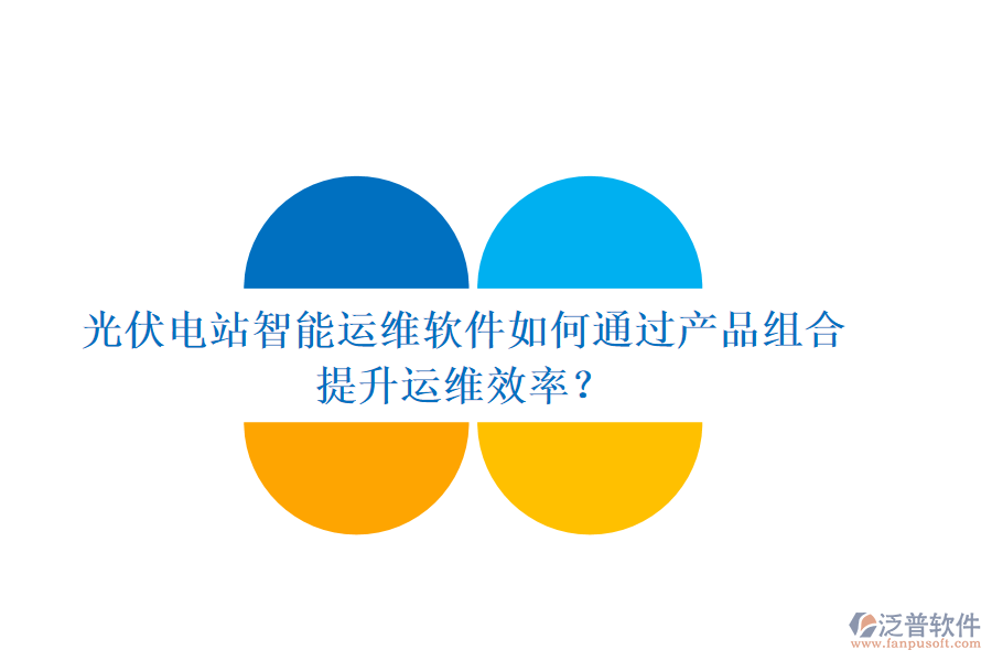 光伏電站智能運維軟件如何通過產(chǎn)品組合提升運維效率？
