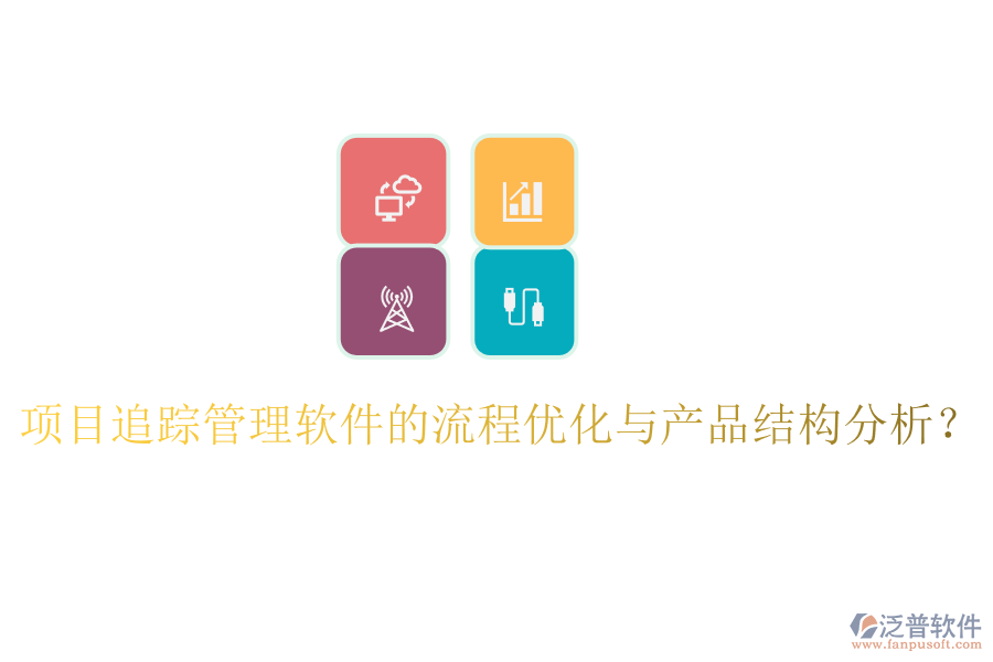 項目追蹤管理軟件的流程優(yōu)化與產品結構分析？