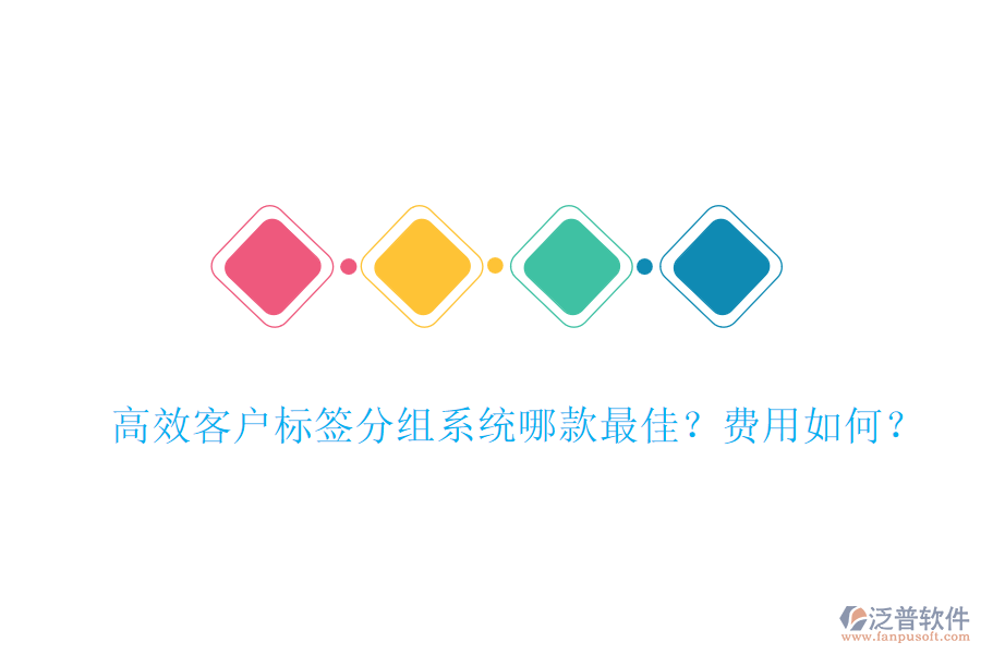 高效客戶標(biāo)簽分組系統(tǒng)哪款最佳？費(fèi)用如何？