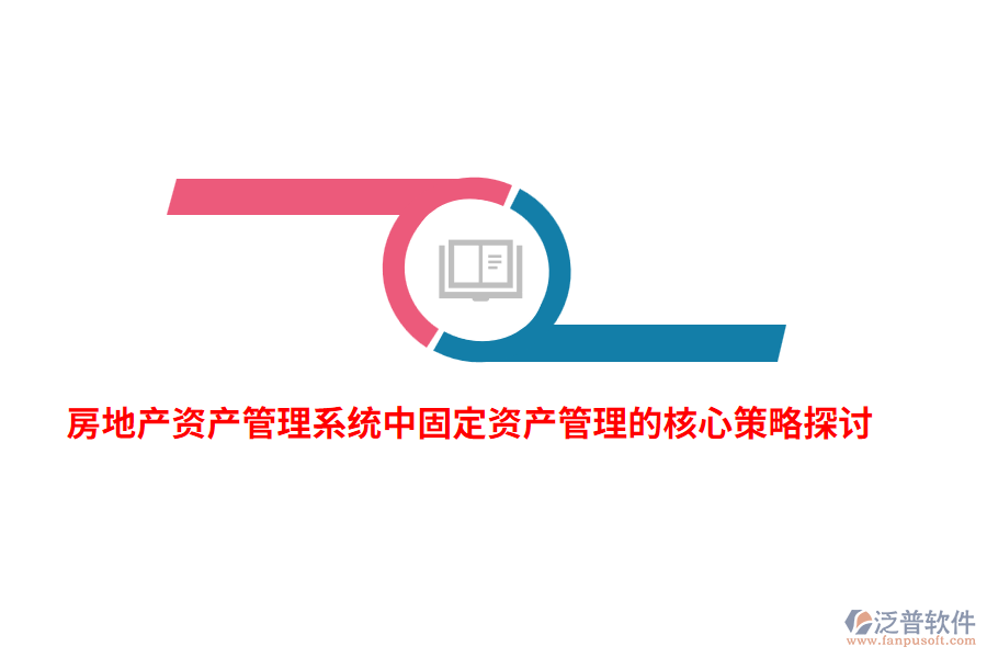 房地產(chǎn)資產(chǎn)管理系統(tǒng)中固定資產(chǎn)管理的核心策略探討