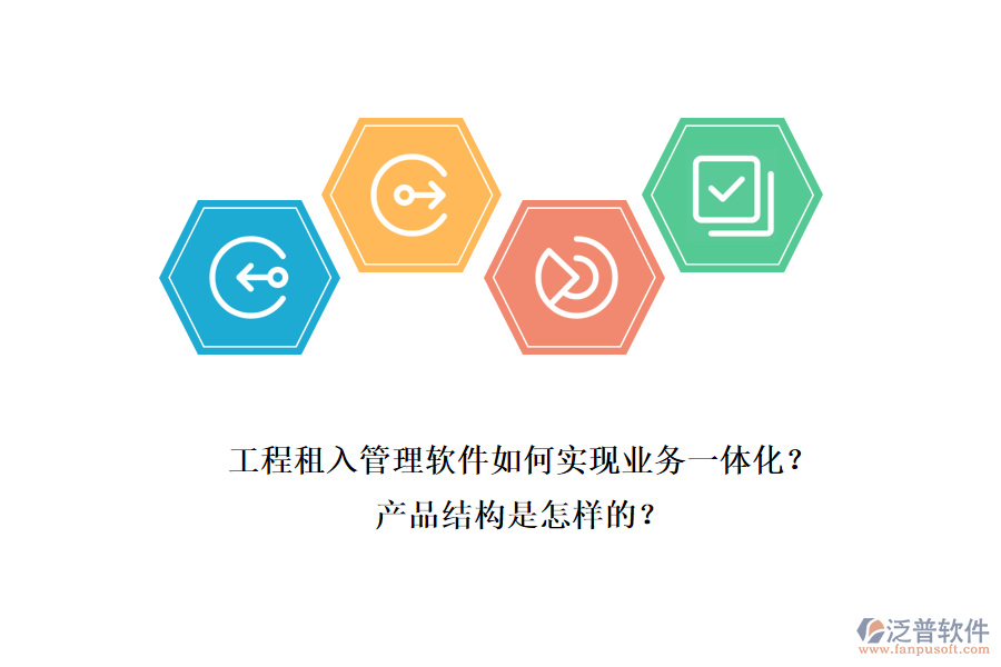 工程租入管理軟件如何實(shí)現(xiàn)業(yè)務(wù)一體化？產(chǎn)品結(jié)構(gòu)是怎樣的？