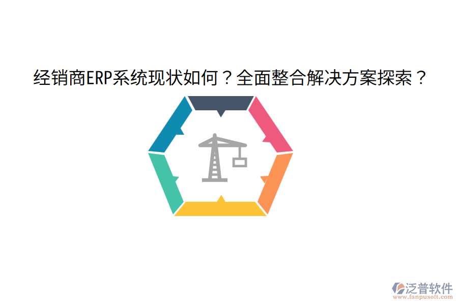  經(jīng)銷商ERP系統(tǒng)現(xiàn)狀如何？全面整合解決方案探索？