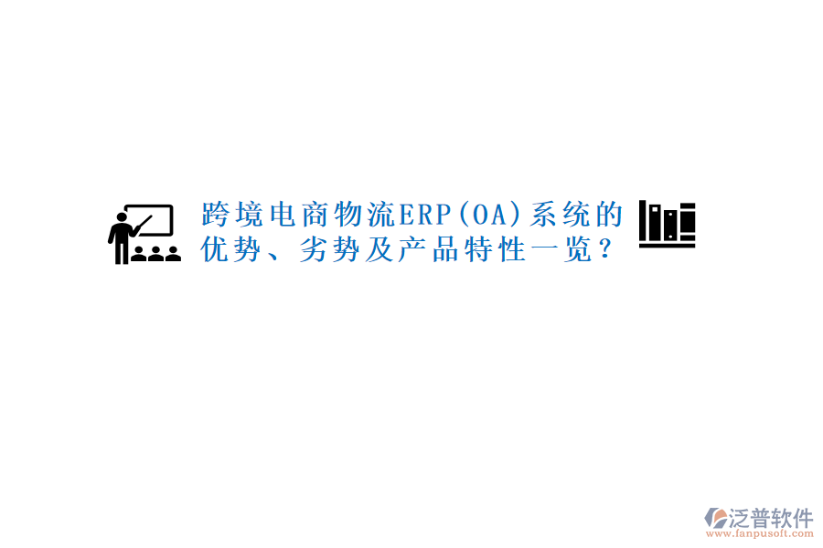 跨境電商物流ERP(OA)系統(tǒng)的優(yōu)勢、劣勢及產(chǎn)品特性一覽？