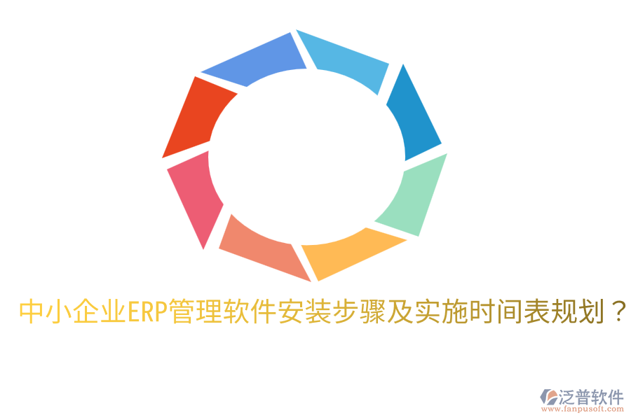  中小企業(yè)ERP管理軟件安裝步驟及實施時間表規(guī)劃？