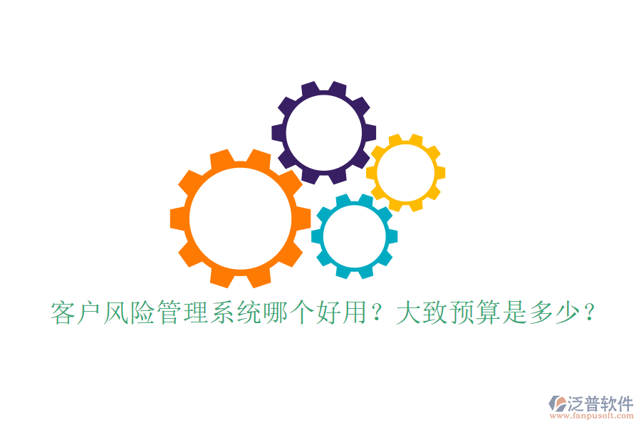 客戶風(fēng)險(xiǎn)管理系統(tǒng)哪個(gè)好用？大致預(yù)算是多少？