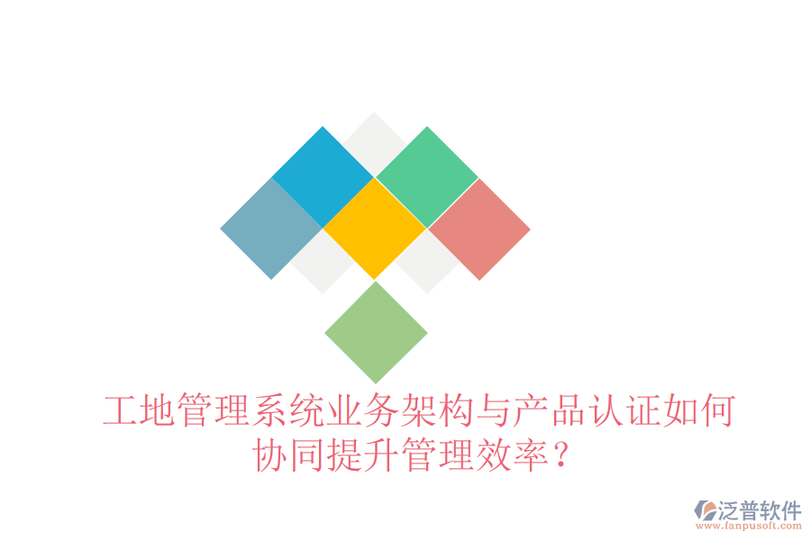 工地管理系統(tǒng)業(yè)務架構(gòu)與產(chǎn)品認證如何協(xié)同提升管理效率？