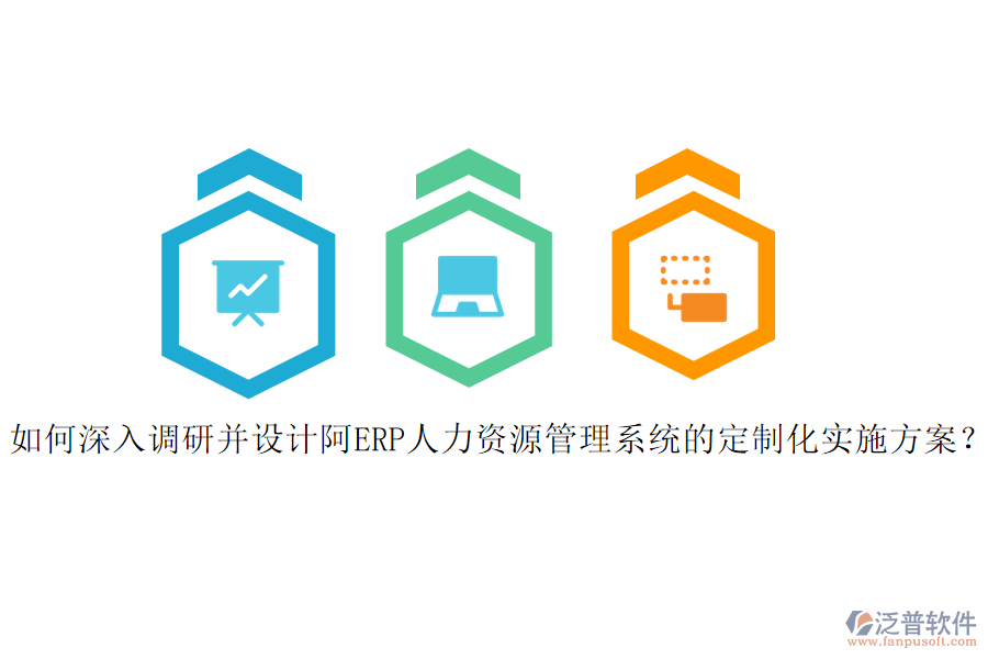 如何深入調(diào)研并設(shè)計(jì)阿ERP人力資源管理系統(tǒng)的定制化實(shí)施方案？