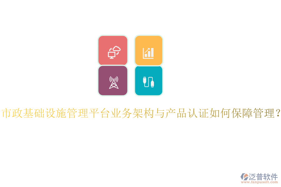 市政基礎(chǔ)設(shè)施管理平臺業(yè)務架構(gòu)與產(chǎn)品認證如何保障管理？