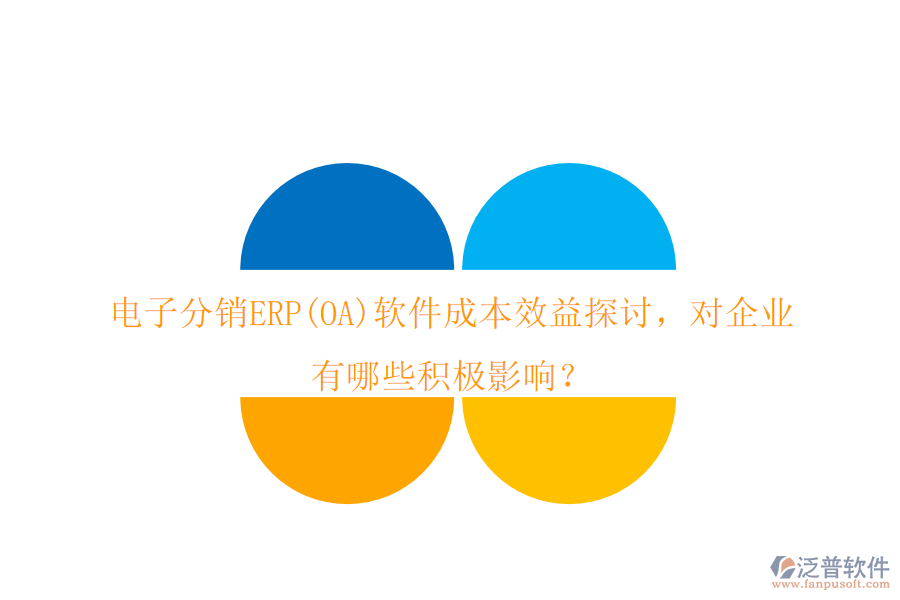 電子分銷ERP(OA)軟件成本效益探討，對企業(yè)有哪些積極影響？