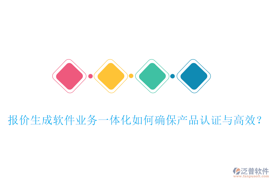 報價生成軟件業(yè)務(wù)一體化如何確保產(chǎn)品認證與高效？