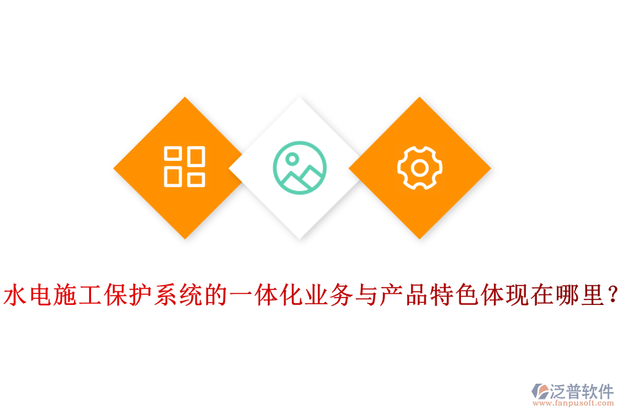 水電施工保護(hù)系統(tǒng)的一體化業(yè)務(wù)與產(chǎn)品特色體現(xiàn)在哪里？