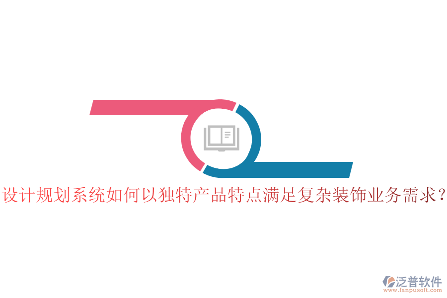 設(shè)計(jì)規(guī)劃系統(tǒng)如何以獨(dú)特產(chǎn)品特點(diǎn)滿足復(fù)雜裝飾業(yè)務(wù)需求？