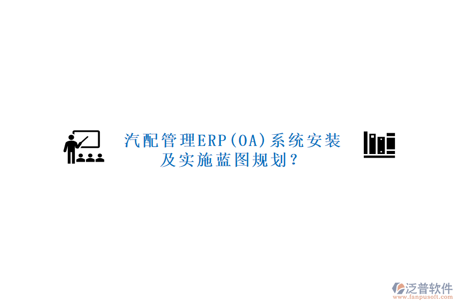 汽配管理ERP(OA)系統(tǒng)安裝及實(shí)施藍(lán)圖規(guī)劃？