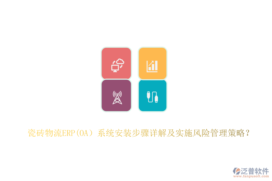 瓷磚物流ERP(OA）系統(tǒng)安裝步驟詳解及實(shí)施風(fēng)險(xiǎn)管理策略？