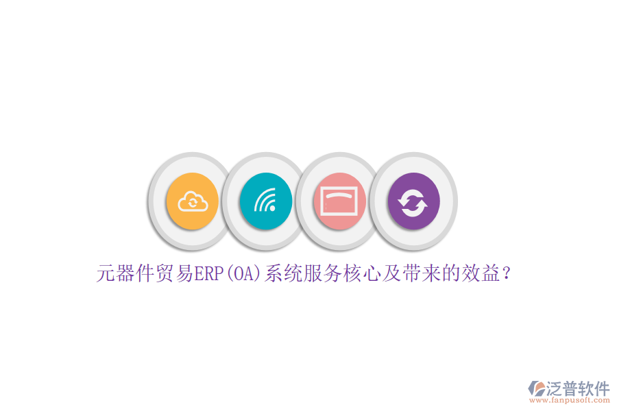 元器件貿(mào)易ERP(OA)系統(tǒng)服務(wù)核心及帶來的效益？