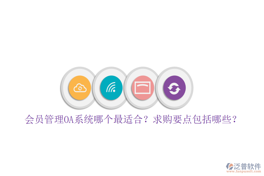 會(huì)員管理OA系統(tǒng)哪個(gè)最適合？求購(gòu)要點(diǎn)包括哪些？