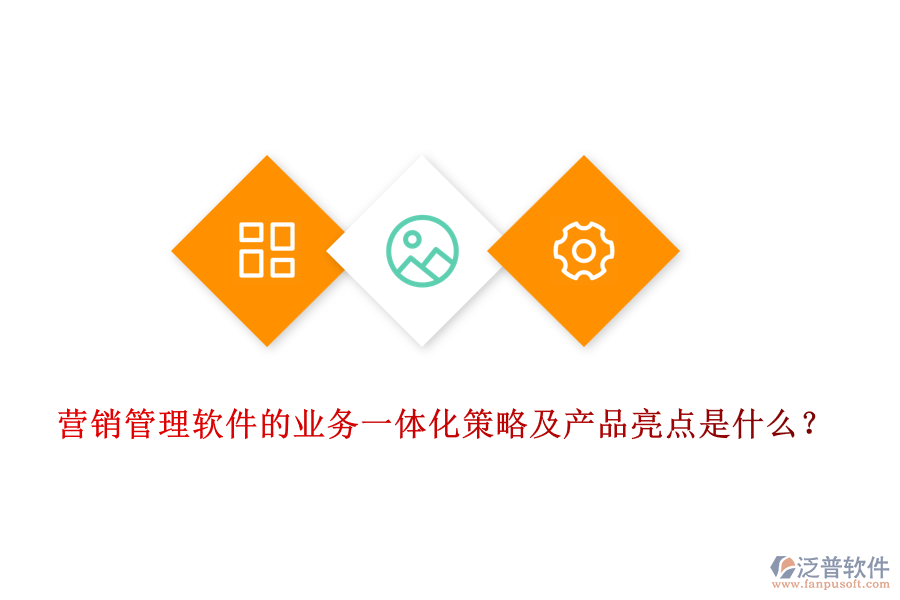 營銷管理軟件的業(yè)務一體化策略及產(chǎn)品亮點是什么？