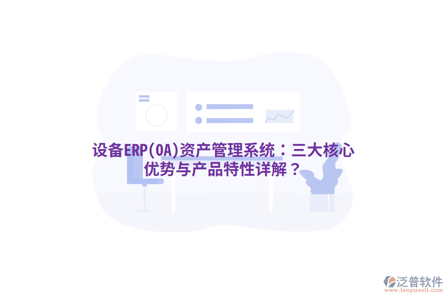 設(shè)備ERP(OA)<a href=http://theonlineadagency.com/oa/zc/ target=_blank class=infotextkey>資產(chǎn)管理</a>系統(tǒng)：三大核心優(yōu)勢與產(chǎn)品特性詳解？