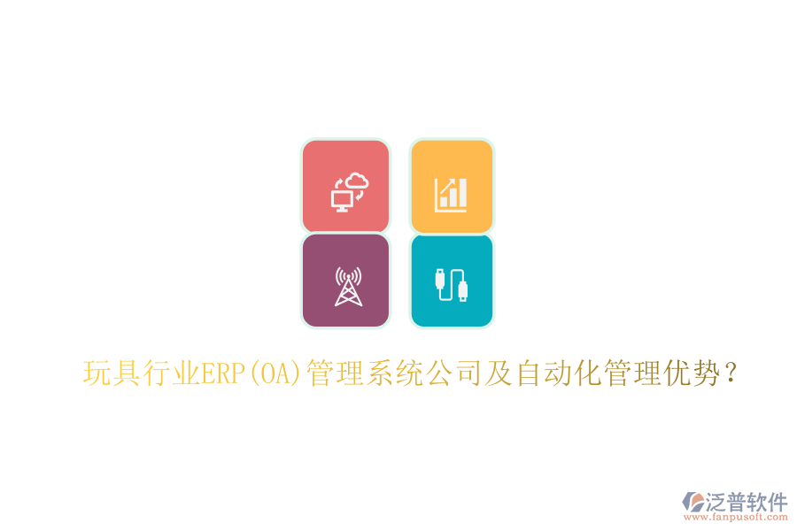 玩具行業(yè)ERP(OA)管理系統(tǒng)公司及自動(dòng)化管理優(yōu)勢(shì)？