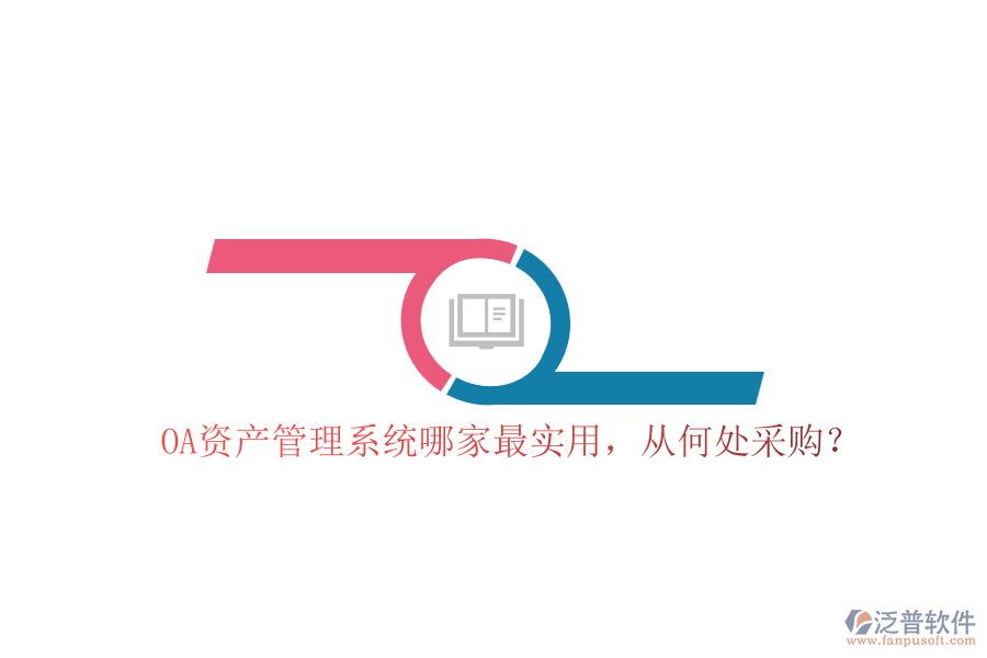 OA資產(chǎn)管理系統(tǒng)哪家最實(shí)用，從何處采購(gòu)？