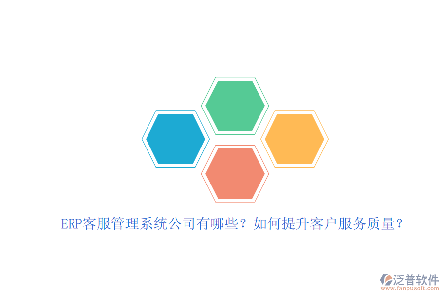 ERP客服管理系統(tǒng)公司有哪些？如何提升客戶服務(wù)質(zhì)量？