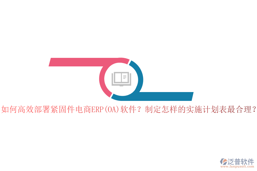 如何高效部署緊固件電商ERP(OA)軟件？制定怎樣的實(shí)施計(jì)劃表最合理？
