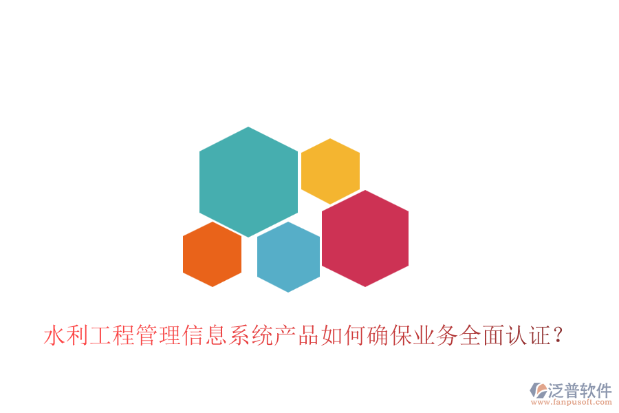 水利工程管理信息系統(tǒng)產品如何確保業(yè)務全面認證？