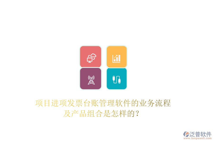 項目進項發(fā)票臺賬管理軟件的業(yè)務流程及產(chǎn)品組合是怎樣的？