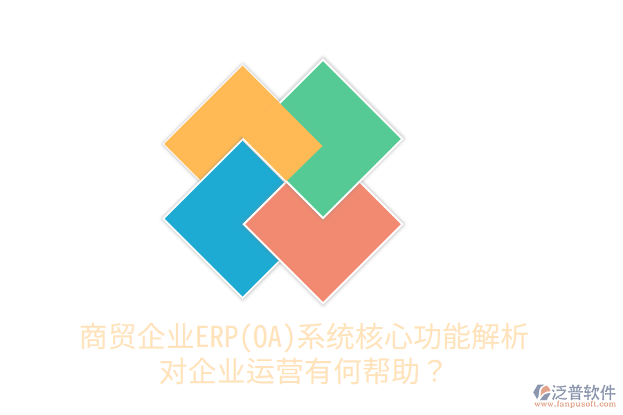 商貿(mào)企業(yè)ERP(OA)系統(tǒng)核心功能解析，對企業(yè)運營有何幫助？