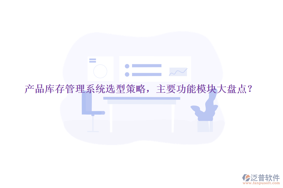 產(chǎn)品庫存管理系統(tǒng)選型策略，主要功能模塊大盤點？