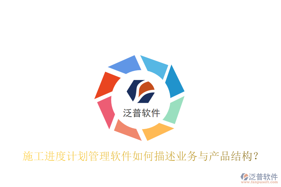 施工進(jìn)度計(jì)劃管理軟件如何描述業(yè)務(wù)與產(chǎn)品結(jié)構(gòu)？