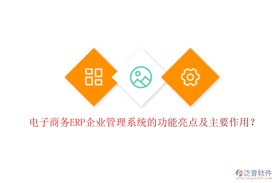 電子商務ERP企業(yè)管理系統(tǒng)的功能亮點及主要作用？
