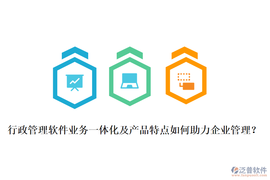 行政管理軟件業(yè)務一體化及產(chǎn)品特點如何助力企業(yè)管理？