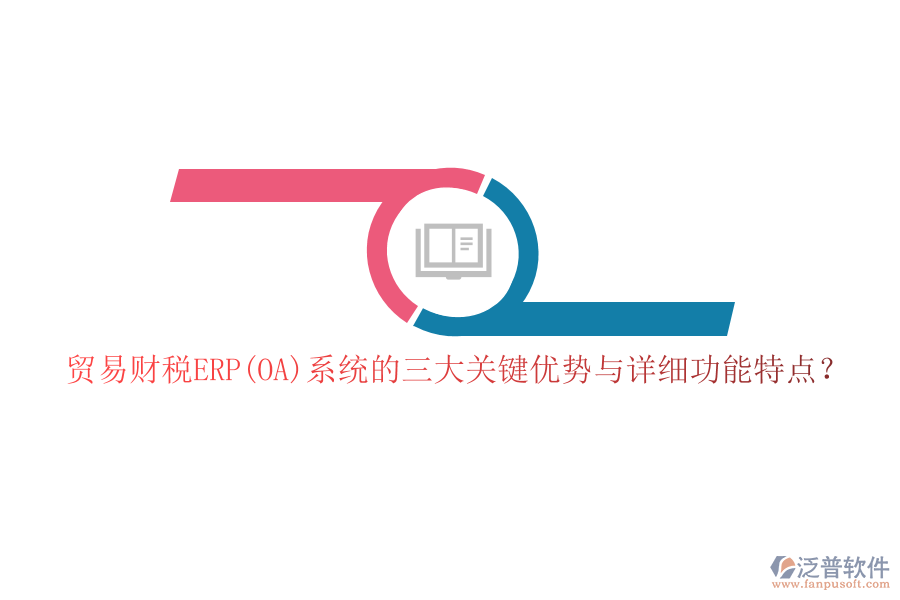 貿(mào)易財(cái)稅ERP(OA)系統(tǒng)的三大關(guān)鍵優(yōu)勢(shì)與詳細(xì)功能特點(diǎn)？