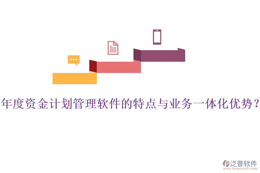 年度資金計劃管理軟件的特點與業(yè)務(wù)一體化優(yōu)勢？