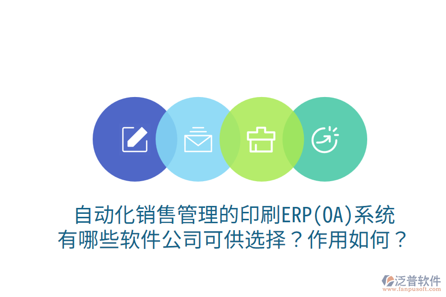 自動(dòng)化銷售管理的印刷ERP(OA)系統(tǒng)，有哪些軟件公司可供選擇？作用如何？