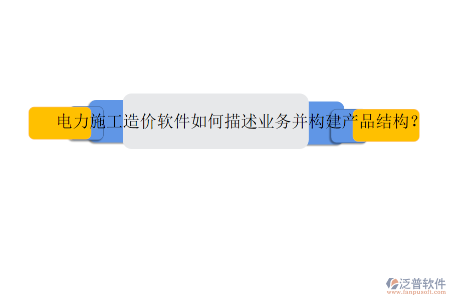 電力施工造價軟件如何描述業(yè)務(wù)并構(gòu)建產(chǎn)品結(jié)構(gòu)？