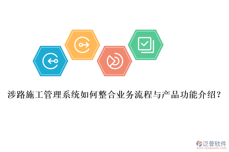 涉路施工管理系統(tǒng)如何整合業(yè)務(wù)流程與產(chǎn)品功能介紹？