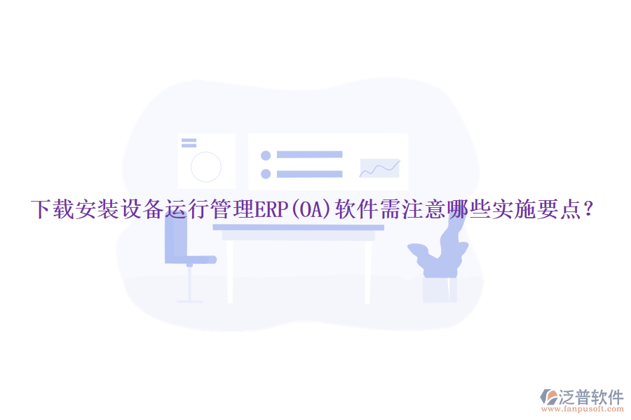 下載安裝設(shè)備運行管理ERP(OA)軟件需注意哪些實施要點？