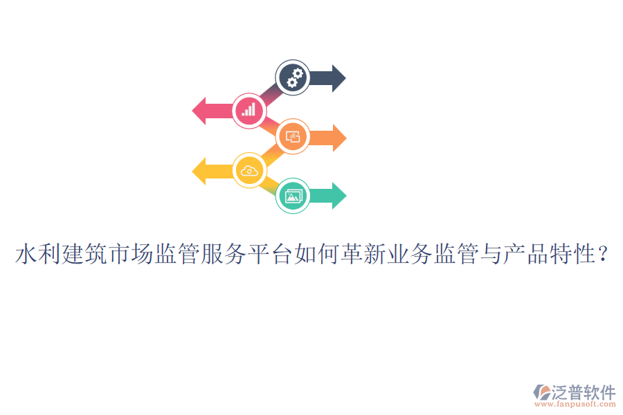 水利建筑市場(chǎng)監(jiān)管服務(wù)平臺(tái)如何革新業(yè)務(wù)監(jiān)管與產(chǎn)品特性？